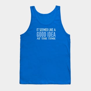 FUNNY QUOTES / IT SEEMED LIKE A GOOD IDEA AT THE TIME Tank Top